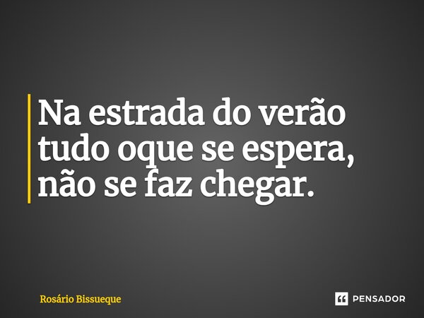 ⁠Na estrada do verão tudo oque se espera, não se faz chegar.... Frase de Rosário Bissueque.