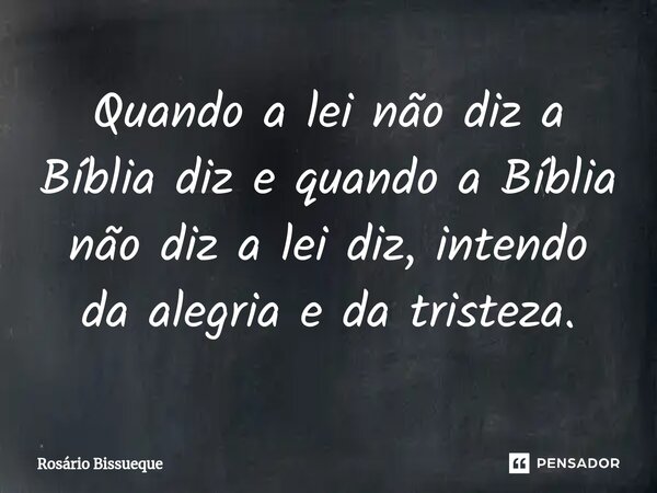 ⁠Quando a lei não diz a Bíblia diz e quando a Bíblia não diz a lei diz, intendo da alegria e da tristeza.... Frase de Rosário Bissueque.