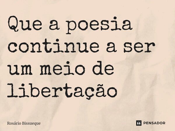 ⁠Que a poesia continue a ser um meio de libertação... Frase de Rosário Bissueque.