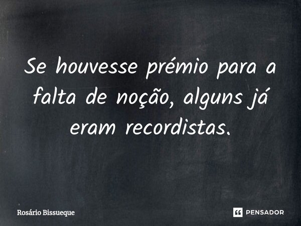 ⁠Se houvesse prémio para a falta de noção, alguns já eram recordistas.... Frase de Rosário Bissueque.