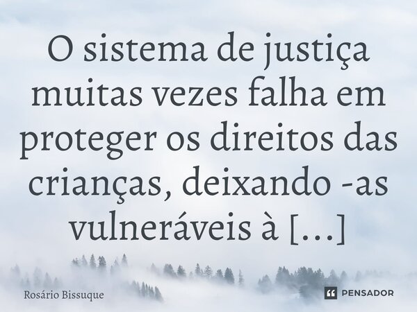 ⁠O sistema de justiça muitas vezes falha em proteger os direitos das crianças, deixando -as vulneráveis à exploração e abuso.... Frase de Rosário Bissuque.
