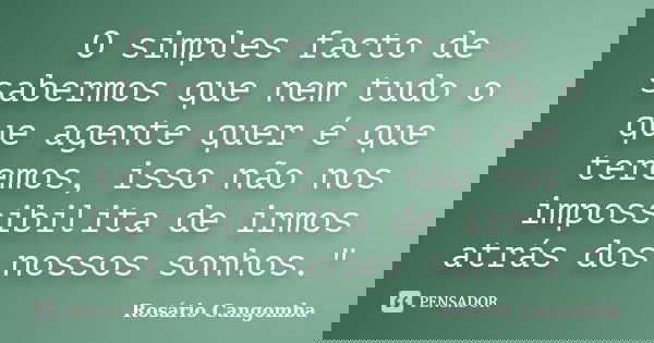 O simples facto de sabermos que nem tudo o que agente quer é que teremos, isso não nos impossibilita de irmos atrás dos nossos sonhos."... Frase de Rosário Cangomba.