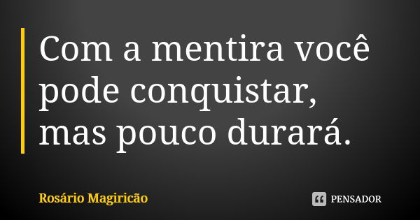 Com a mentira você pode conquistar, mas pouco durará.... Frase de Rosário Magiricão.