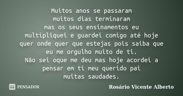 Muitos anos se passaram muitos dias terminaram mas os seus ensinamentos eu multipliquei e guardei comigo até hoje quer onde quer que estejas pois saiba que eu m... Frase de Rosário Vicente Alberto.