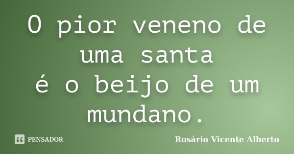 O pior veneno de uma santa é o beijo de um mundano.... Frase de Rosário Vicente Alberto.
