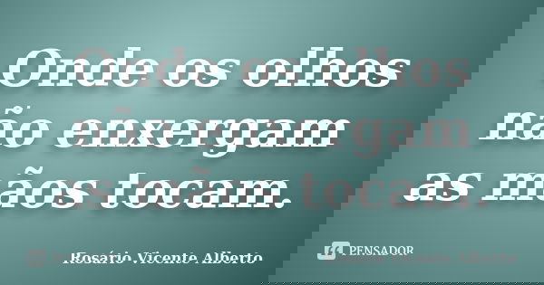 Onde os olhos não enxergam as mãos tocam.... Frase de Rosário Vicente Alberto.
