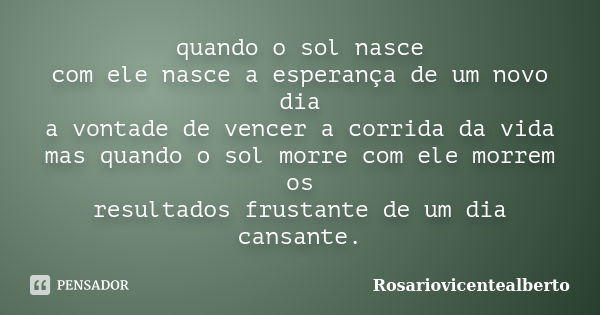 quando o sol nasce com ele nasce a esperança de um novo dia a vontade de vencer a corrida da vida mas quando o sol morre com ele morrem os resultados frustante ... Frase de Rosariovicentealberto.