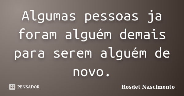 Algumas pessoas ja foram alguém demais para serem alguém de novo.... Frase de Rosdet Nascimento.