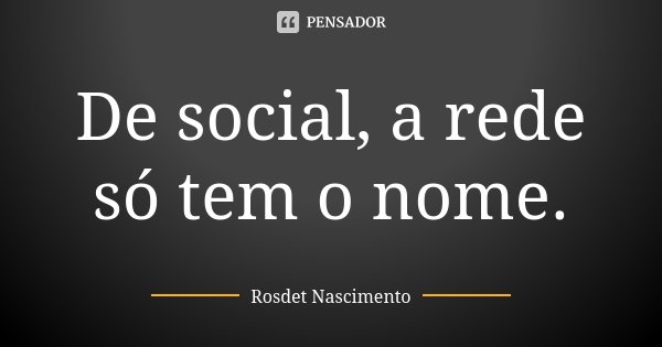 De social, a rede só tem o nome.... Frase de Rosdet Nascimento.