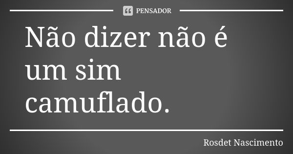 Não dizer não é um sim camuflado.... Frase de Rosdet Nascimento.