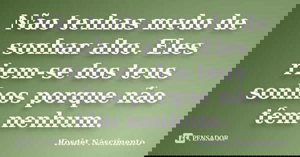 Não tenhas medo de sonhar alto. Eles riem-se dos teus sonhos porque não têm nenhum.... Frase de Rosdet Nascimento.