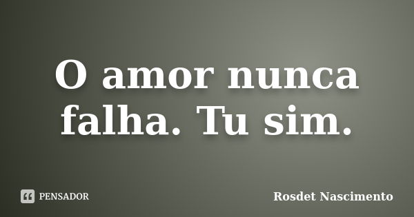 O amor nunca falha. Tu sim.... Frase de Rosdet Nascimento.