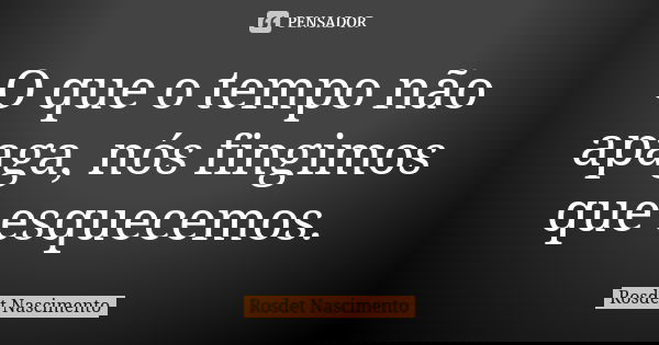 O que o tempo não apaga, nós fingimos que esquecemos.... Frase de Rosdet Nascimento.
