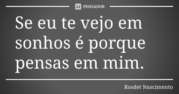 Se eu te vejo em sonhos é porque pensas em mim.... Frase de Rosdet Nascimento.