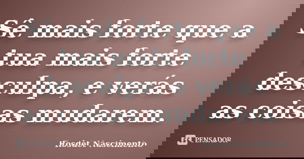 Sê mais forte que a tua mais forte desculpa, e verás as coisas mudarem.... Frase de Rosdet Nascimento.