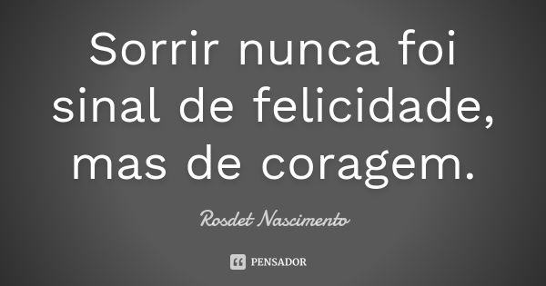 Sorrir nunca foi sinal de felicidade, mas de coragem.... Frase de Rosdet Nascimento.