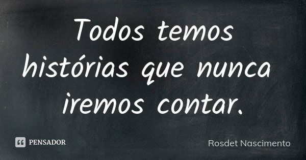 Todos temos histórias que nunca iremos contar.... Frase de Rosdet Nascimento.