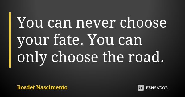 You can never choose your fate. You can only choose the road.... Frase de Rosdet Nascimento.