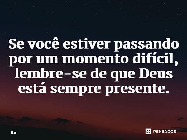 ⁠ Se você estiver passando por um momento difícil, lembre-se de que Deus está sempre presente.... Frase de ro.