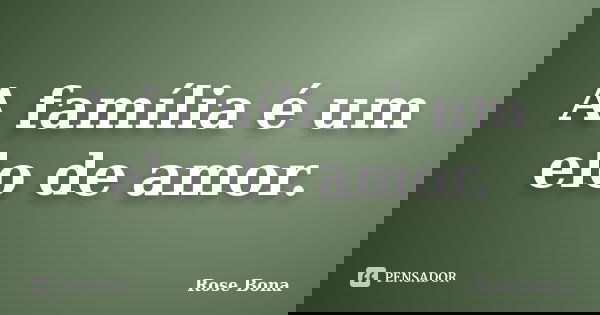 A família é um elo de amor.... Frase de Rose Bona.