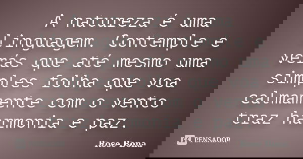 A natureza é uma linguagem. Contemple e verás que até mesmo uma simples folha que voa calmamente com o vento traz harmonia e paz.... Frase de Rose Bona.