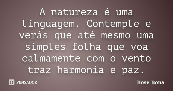 A natureza é uma linguagem. Contemple e verás que até mesmo uma simples folha que voa calmamente com o vento traz harmonia e paz.... Frase de Rose Bona.