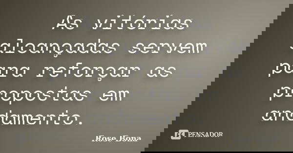 As vitórias alcançadas servem para reforçar as propostas em andamento.... Frase de Rose Bona.