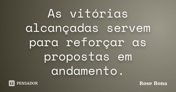 As vitórias alcançadas servem para reforçar as propostas em andamento.... Frase de Rose Bona.