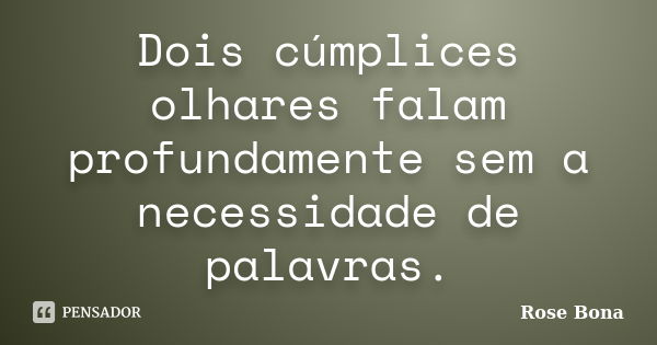 Dois cúmplices olhares falam profundamente sem a necessidade de palavras.... Frase de Rose Bona.