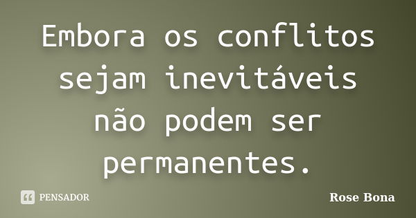 Embora os conflitos sejam inevitáveis não podem ser permanentes.... Frase de Rose Bona.