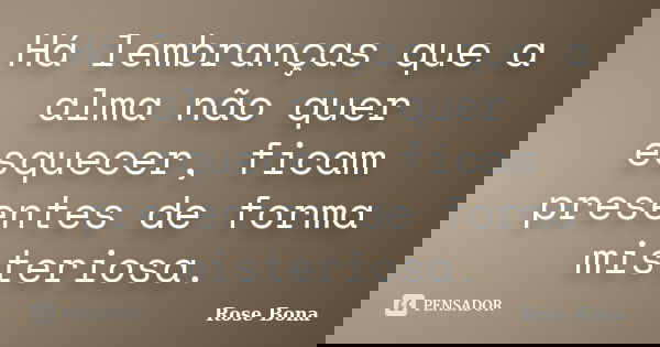 Há lembranças que a alma não quer esquecer, ficam presentes de forma misteriosa.... Frase de Rose Bona.
