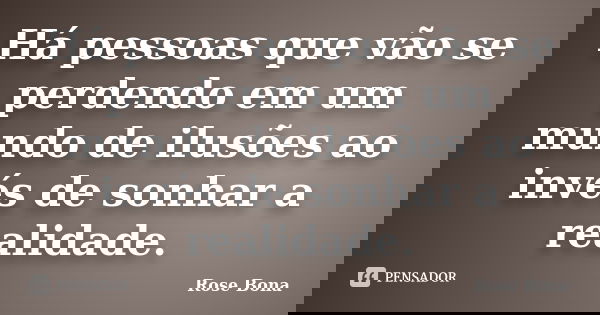 Há pessoas que vão se perdendo em um mundo de ilusões ao invés de sonhar a realidade.... Frase de Rose Bona.