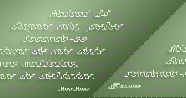 Haicai 14 Corpos nús, peles tocando-se Mistura de nós dois Suaves malícias, rendendo-nos às delícias.... Frase de Rose Bona.