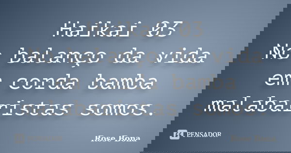 Haikai 03 No balanço da vida em corda bamba malabaristas somos.... Frase de Rose Bona.