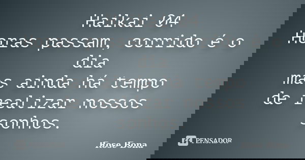 Haikai 04 Horas passam, corrido é o dia mas ainda há tempo de realizar nossos sonhos.... Frase de Rose Bona.