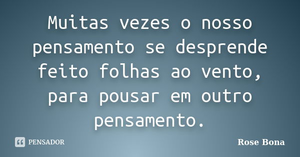 Muitas vezes o nosso pensamento se desprende feito folhas ao vento, para pousar em outro pensamento.... Frase de Rose Bona.