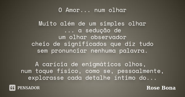 O Amor... num olhar Muito além de um simples olhar ... a sedução de um olhar observador cheio de significados que diz tudo sem pronunciar nenhuma palavra. A car... Frase de Rose Bona.