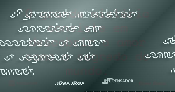 O grande mistério consiste em descobrir o amor como o segredo do mundo.... Frase de Rose Bona.