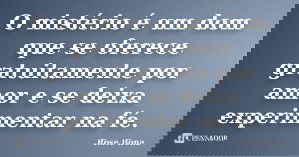 O mistério é um dom que se oferece gratuitamente por amor e se deixa experimentar na fé.... Frase de Rose Bona.