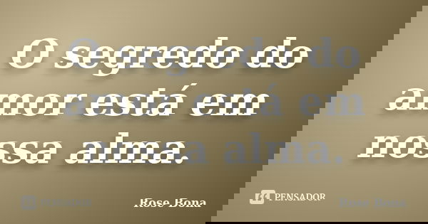 O segredo do amor está em nossa alma.... Frase de Rose Bona.
