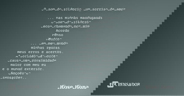 O som do silêncio_ um sorriso de amor ... nas minhas madrugadas o som do silêncio ecoa chamando por mim. Acordo Penso Medito ... em meu mundo minhas regras meus... Frase de Rose Bona.