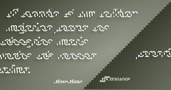 O sonho é um olhar mágico para os desejos mais profundos de nossa alma.... Frase de Rose Bona.