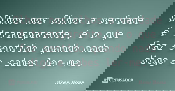 Olhos nos olhos a verdade é transparente, é o que faz sentido quando nada digo e sabes ler-me.... Frase de Rose Bona.