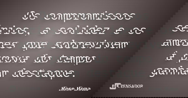 Os compromissos sérios, a solidez e os amores que sobrevivem à prova do tempo ganham destaque.... Frase de Rose Bona.