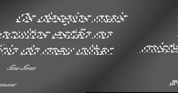 Os desejos mais ocultos estão no mistério do meu olhar.... Frase de Rose Bona.