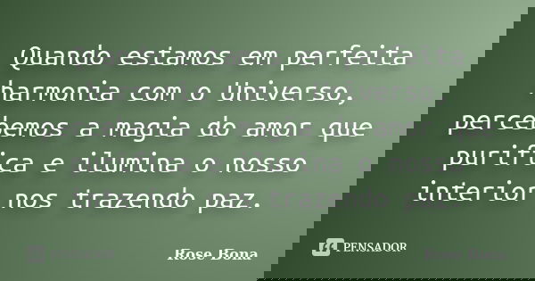 Quando estamos em perfeita harmonia com o Universo, percebemos a magia do amor que purifica e ilumina o nosso interior nos trazendo paz.... Frase de Rose Bona.