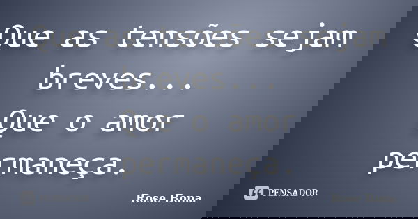 Que as tensões sejam breves... Que o amor permaneça.... Frase de Rose Bona.