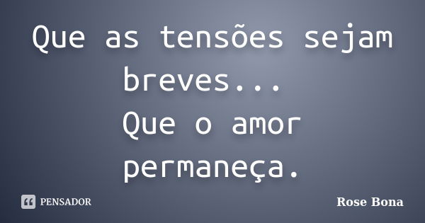 Que as tensões sejam breves... Que o amor permaneça.... Frase de Rose Bona.