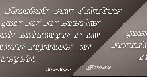 Saudade sem limites que só se acalma quando adormeço e um sentimento repousa no coração.... Frase de Rose Bona.