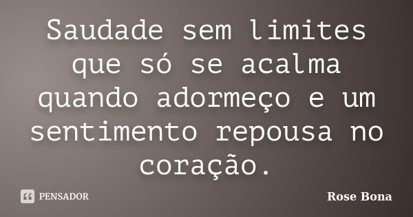 Saudade sem limites que só se acalma quando adormeço e um sentimento repousa no coração.... Frase de Rose Bona.